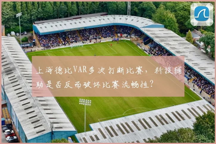 上海德比VAR多次打断比赛，科技辅助是否反而破坏比赛流畅性？