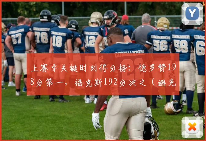 上赛季关键时刻得分榜：德罗赞198分第一，福克斯192分次之（避免与参考重复？但参考中已有，需换角度。改为：上赛季末节得分榜：字母哥场均9.2分领跑，杜兰特8.8分紧随其后）